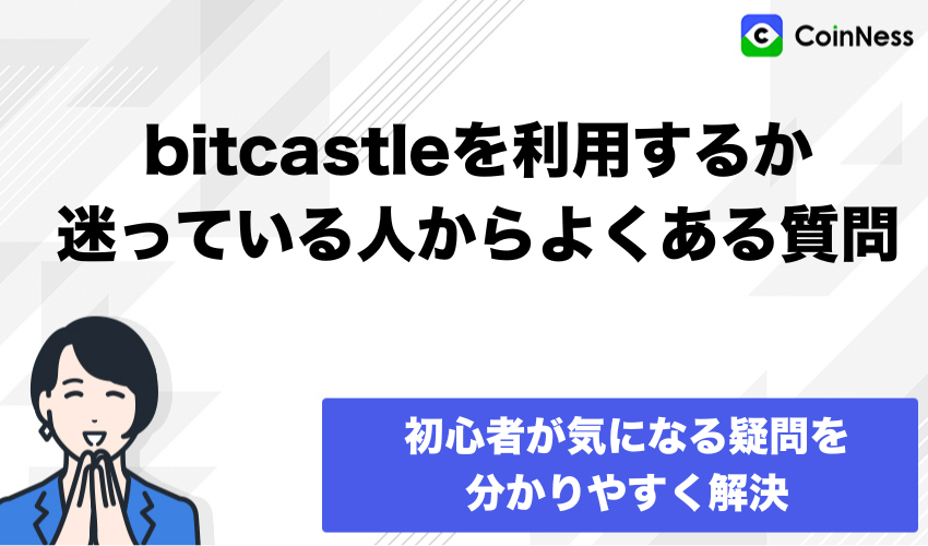 bitcastleを利用するか迷っている人からよくある質問