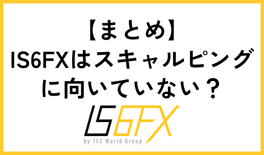 【まとめ】IS6FXはスキャルピングに向いていない？まとめ