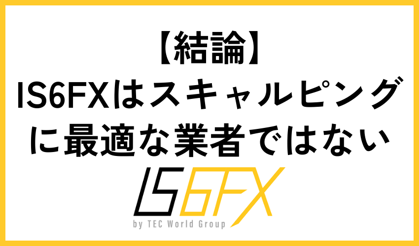 【結論】IS6FXはスキャルピングに最適な業者ではない